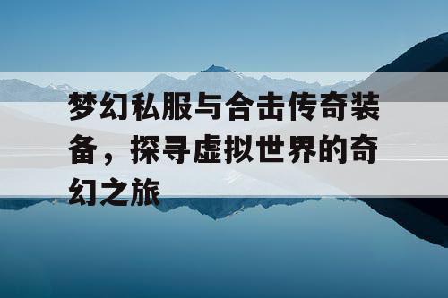 梦幻私服与合击传奇装备，探寻虚拟世界的奇幻之旅