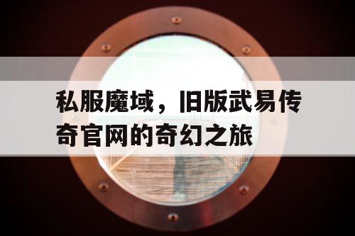 私服魔域，旧版武易传奇官网的奇幻之旅