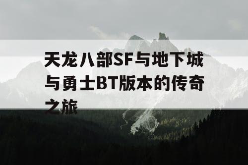 天龙八部SF与地下城与勇士BT版本的传奇之旅