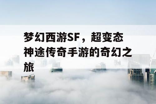 梦幻西游SF，超变态神途传奇手游的奇幻之旅