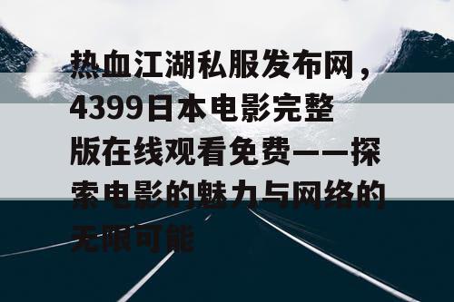 热血江湖私服发布网，4399日本电影完整版在线观看免费——探索电影的魅力与网络的无限可能