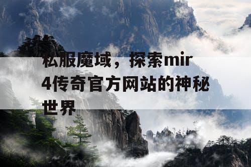 私服魔域，探索mir4传奇官方网站的神秘世界