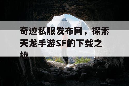 奇迹私服发布网，探索天龙手游SF的下载之旅