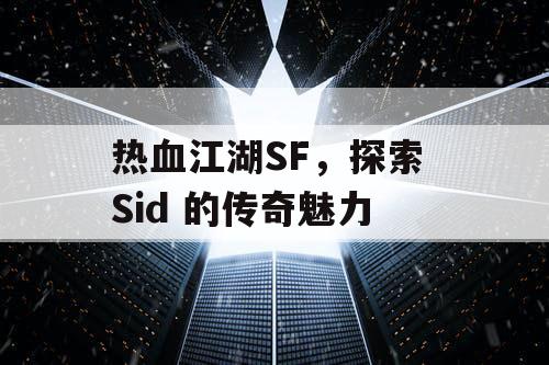 热血江湖SF，探索 Sid 的传奇魅力