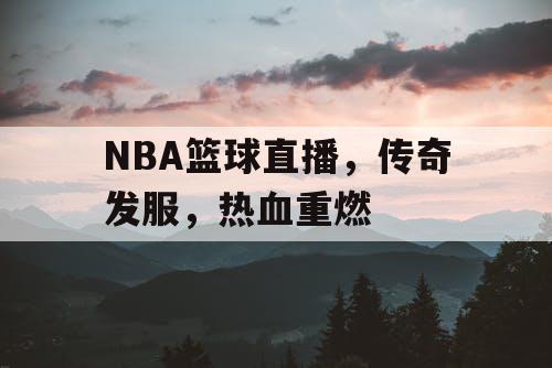 NBA篮球直播，传奇发服，热血重燃