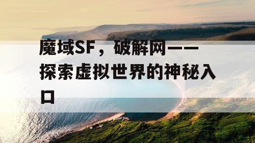 魔域SF，破解网——探索虚拟世界的神秘入口