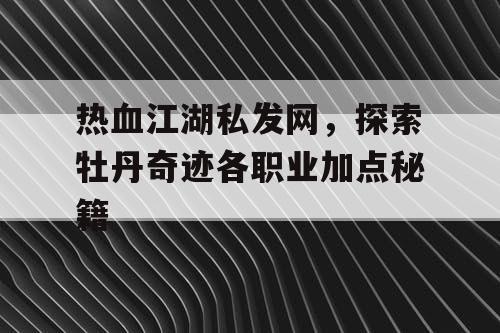 热血江湖私发网，探索牡丹奇迹各职业加点秘籍