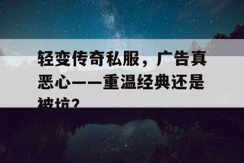 轻变传奇私服，广告真恶心——重温经典还是被坑？