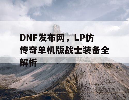 DNF发布网，LP仿传奇单机版战士装备全解析