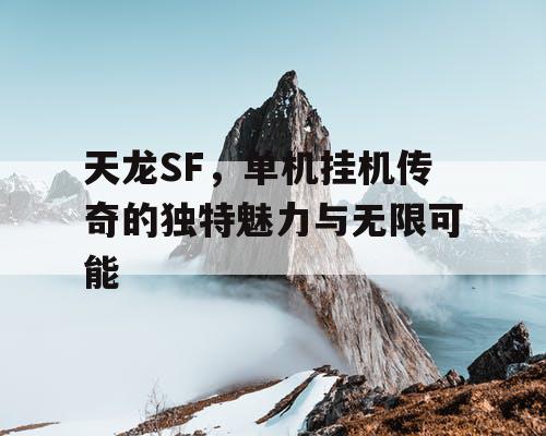 天龙SF，单机挂机传奇的独特魅力与无限可能