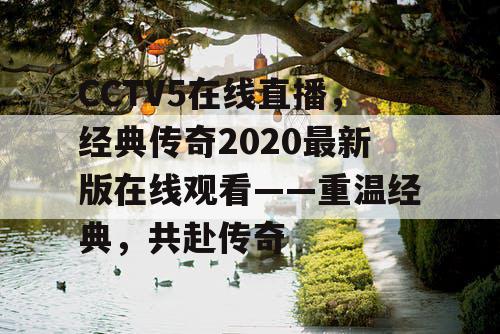 CCTV5在线直播，经典传奇2020最新版在线观看——重温经典，共赴传奇