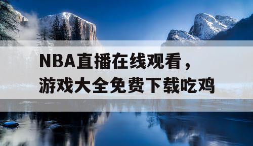 NBA直播在线观看，游戏大全免费下载吃鸡