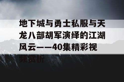 地下城与勇士私服与天龙八部胡军演绎的江湖风云——40集精彩视频赏析