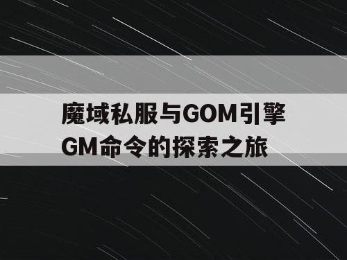 魔域私服与GOM引擎GM命令的探索之旅