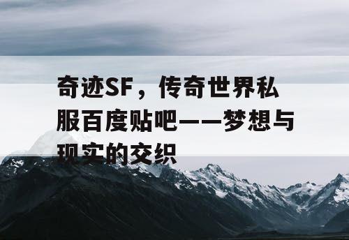 奇迹SF，传奇世界私服百度贴吧——梦想与现实的交织