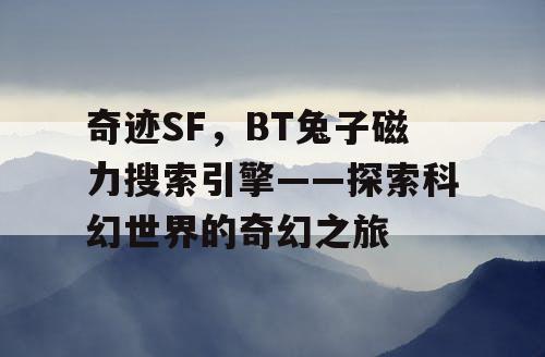 奇迹SF，BT兔子磁力搜索引擎——探索科幻世界的奇幻之旅