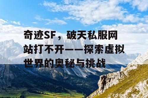 奇迹SF，破天私服网站打不开——探索虚拟世界的奥秘与挑战