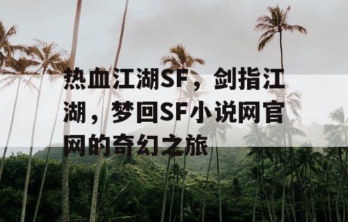 热血江湖SF，剑指江湖，梦回SF小说网官网的奇幻之旅