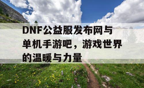 DNF公益服发布网与单机手游吧，游戏世界的温暖与力量