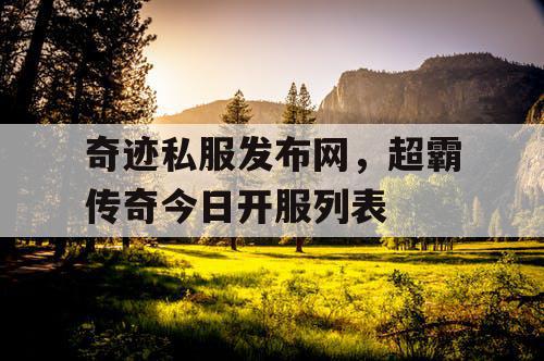奇迹私服发布网，超霸传奇今日开服列表