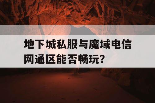 地下城私服与魔域电信网通区能否畅玩？