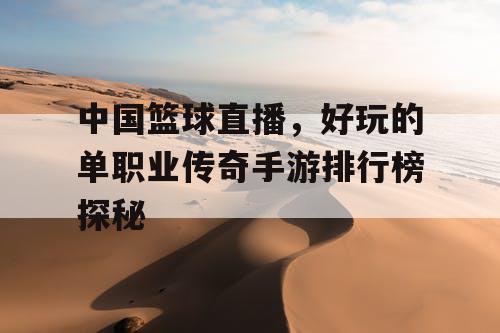 中国篮球直播，好玩的单职业传奇手游排行榜探秘