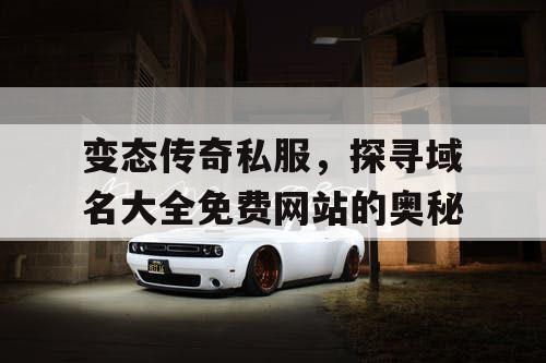 变态传奇私服，探寻域名大全免费网站的奥秘
