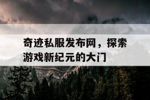 奇迹私服发布网，探索游戏新纪元的大门