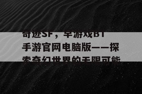 奇迹SF，早游戏BT手游官网电脑版——探索奇幻世界的无限可能