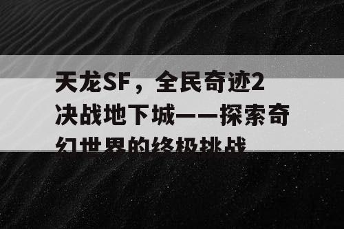 天龙SF，全民奇迹2决战地下城——探索奇幻世界的终极挑战