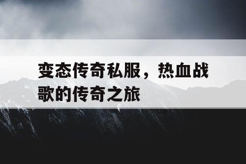 变态传奇私服，热血战歌的传奇之旅