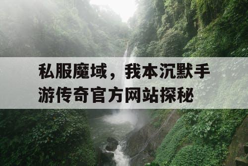 私服魔域，我本沉默手游传奇官方网站探秘