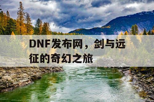DNF发布网，剑与远征的奇幻之旅