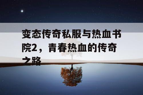 变态传奇私服与热血书院2，青春热血的传奇之路