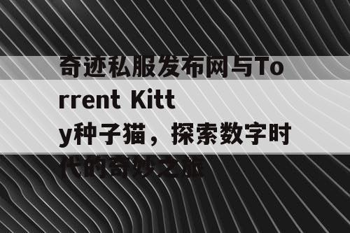 奇迹私服发布网与Torrent Kitty种子猫，探索数字时代的奇妙之旅