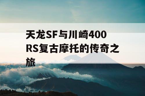 天龙SF与川崎400RS复古摩托的传奇之旅