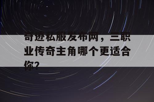 奇迹私服发布网，三职业传奇主角哪个更适合你？