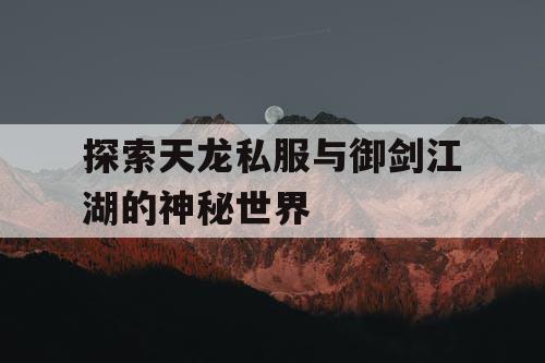 探索天龙私服与御剑江湖的神秘世界