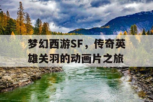 梦幻西游SF，传奇英雄关羽的动画片之旅