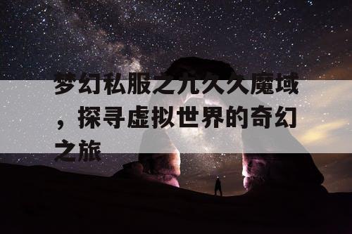 梦幻私服之九久久魔域，探寻虚拟世界的奇幻之旅