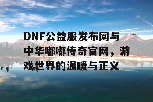 DNF公益服发布网与中华嘟嘟传奇官网，游戏世界的温暖与正义