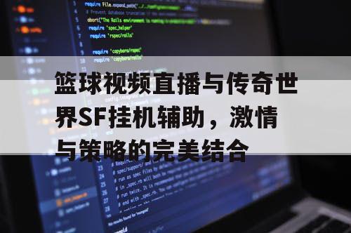 篮球视频直播与传奇世界SF挂机辅助，激情与策略的完美结合