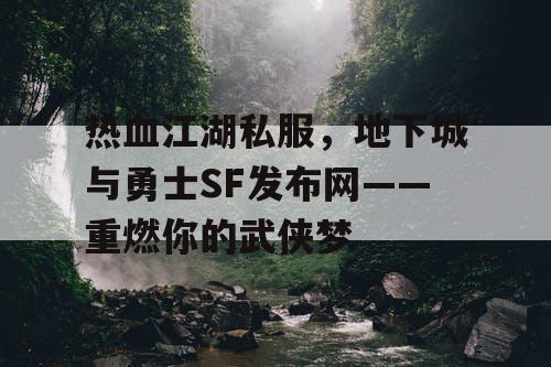 热血江湖私服，地下城与勇士SF发布网——重燃你的武侠梦