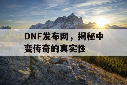 DNF发布网，揭秘中变传奇的真实性