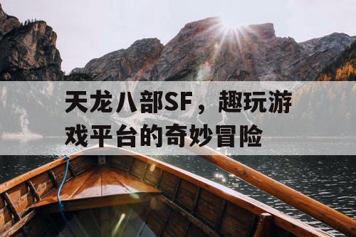 天龙八部SF，趣玩游戏平台的奇妙冒险