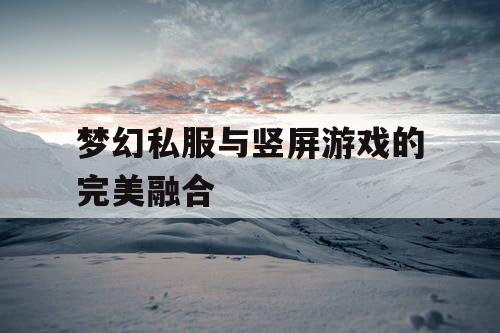 梦幻私服与竖屏游戏的完美融合