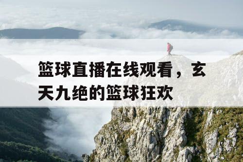篮球直播在线观看，玄天九绝的篮球狂欢