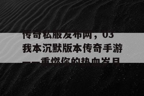 传奇私服发布网，03我本沉默版本传奇手游——重燃你的热血岁月