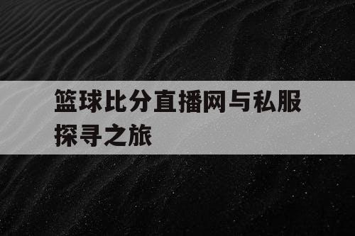 篮球比分直播网与私服探寻之旅