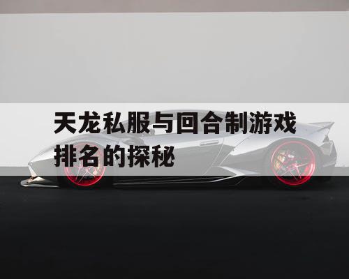 天龙私服与回合制游戏排名的探秘